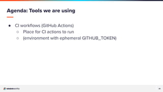 25
25
● CI workﬂows (GitHub Actions)
○ Place for CI actions to run
○ (environment with ephemeral GITHUB_TOKEN)
Agenda: Tools we are using
 