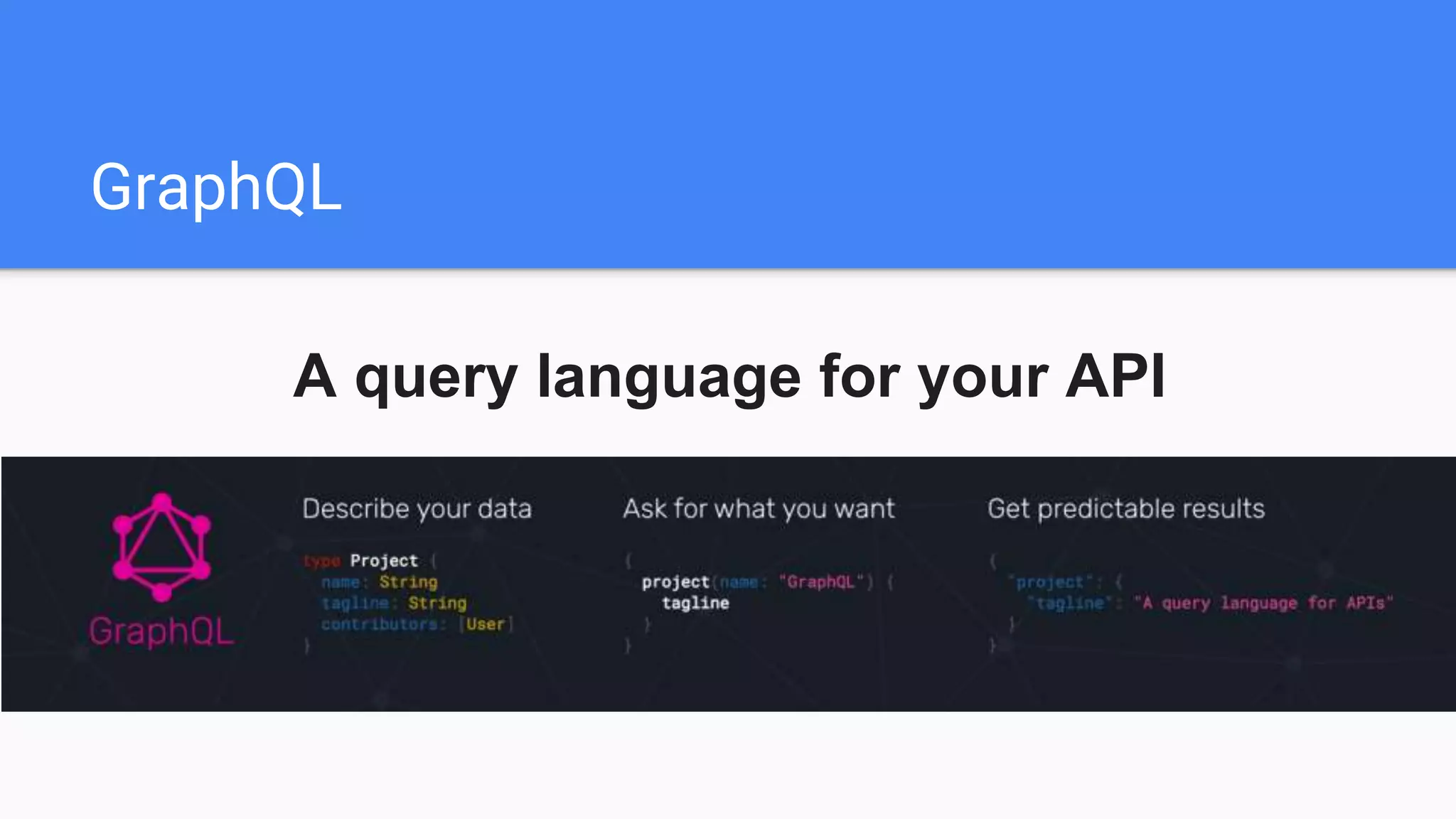 GraphQL
A query language for your API
 