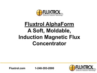 Fluxtrol AlphaForm
         A Soft, Moldable,
      Induction Magnetic Flux
           Concentrator



Fluxtrol.com   1-248-393-2000
 