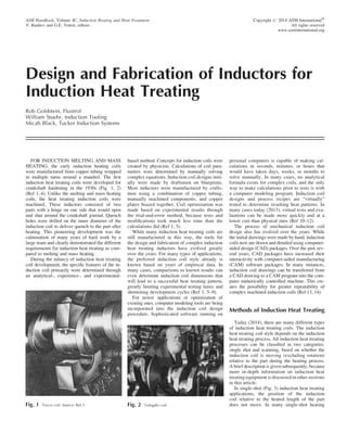 Design and Fabrication of Inductors for
Induction Heat Treating
Rob Goldstein, Fluxtrol
William Stuehr, Induction Tooling
Micah Black, Tucker Induction Systems
FOR INDUCTION MELTING AND MASS
HEATING, the early induction heating coils
were manufactured from copper tubing wrapped
in multiple turns around a mandrel. The ﬁrst
induction heat treating coils were developed for
crankshaft hardening in the 1930s (Fig. 1, 2)
(Ref 1–4). Unlike the melting and mass heating
coils, the heat treating induction coils were
machined. These inductors consisted of two
parts with a hinge on one side that would open
and shut around the crankshaft journal. Quench
holes were drilled on the inner diameter of the
induction coil to deliver quench to the part after
heating. This pioneering development was the
culmination of many years of hard work by a
large team and clearly demonstrated the different
requirements for induction heat treating as com-
pared to melting and mass heating.
During the infancy of induction heat treating
coil development, the speciﬁc features of the in-
duction coil primarily were determined through
an analytical-, experience-, and experimental-
based method. Concepts for induction coils were
created by physicists. Calculations of coil para-
meters were determined by manually solving
complex equations. Induction coil designs initi-
ally were made by draftsmen on blueprints.
Most inductors were manufactured by crafts-
men using a combination of copper tubing,
manually machined components, and copper
plates brazed together. Coil optimization was
made based on experimental results through
the trial-and-error method, because tests and
modiﬁcations took much less time than the
calculations did (Ref 1, 5).
While many induction heat treating coils are
still manufactured in this way, the tools for
the design and fabrication of complex induction
heat treating inductors have evolved greatly
over the years. For many types of applications,
the preferred induction coil style already is
known based on years of empirical data. In
many cases, comparisons to known results can
even determine induction coil dimensions that
will lead to a successful heat treating pattern,
greatly limiting experimental testing times and
shortening development cycles (Ref 1, 5–9).
For newer applications or optimization of
existing ones, computer modeling tools are being
incorporated into the induction coil design
procedure. Sophisticated software running on
personal computers is capable of making cal-
culations in seconds, minutes, or hours that
would have taken days, weeks, or months to
solve manually. In many cases, no analytical
formula exists for complex coils, and the only
way to make calculations prior to tests is with
a computer modeling program. Induction coil
designs and process recipes are “virtually”
tested to determine resulting heat patterns. In
many cases today (2013), virtual tests and eva-
luations can be made more quickly and at a
lower cost than physical ones (Ref 10–12).
The process of mechanical induction coil
design also has evolved over the years. While
the initial drawings were made by hand, induction
coils now are drawn and detailed using computer-
aided design (CAD) packages. Over the past sev-
eral years, CAD packages have increased their
interactivity with computer-aided manufacturing
(CAM) software packages. In many instances,
induction coil drawings can be transferred from
a CAD drawing to a CAM program into the com-
puter numerically controlled machine. This cre-
ates the possibility for greater repeatability of
complex machined induction coils (Ref 13, 14).
Methods of Induction Heat Treating
Today (2014), there are many different types
of induction heat treating coils. The induction
heat treating coil style depends on the induction
heat treating process. All induction heat treating
processes can be classiﬁed in two categories:
single shot and scanning, based on whether the
induction coil is moving (excluding rotation)
relative to the part during the heating process.
A brief description is given subsequently, because
more in-depth information on induction heat
treating equipment is discussed in other sections
in this article.
In single-shot (Fig. 3) induction heat treating
applications, the position of the induction
coil relative to the heated length of the part
does not move. In many single-shot heating
ASM Handbook, Volume 4C, Induction Heating and Heat Treatment
V. Rudnev and G.E. Totten, editors
Copyright # 2014 ASM InternationalW
All rights reserved
www.asminternational.org
Fig. 1 Tocco coil. Source: Ref 1 Fig. 2 Vologdin coil
 