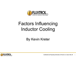 Factors Influencing
 Inductor Cooling

   By Kevin Kreter



              Confidential and Proprietary Information of Fluxtrol, Inc. Auburn Hills, MI   1
 