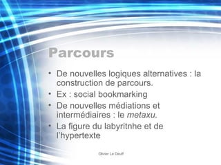 Parcours De nouvelles logiques alternatives : la construction de parcours. Ex : social bookmarking De nouvelles médiations et intermédiaires : le  metaxu. La figure du labyritnhe et de l’hypertexte 