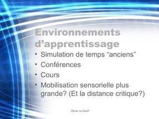Environnements d’apprentissage Simulation de temps “anciens” Conférences Cours Mobilisation sensorielle plus grande? (Et la distance critique?) 
