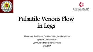 Pulsatile Venous Flow
in Legs
Alexandru Andritoiu, Cristian Silosi, Maria Mitrica
Spitalul Clinic Militar
Centrul de Medicina vasculara
CRAIOVA
 