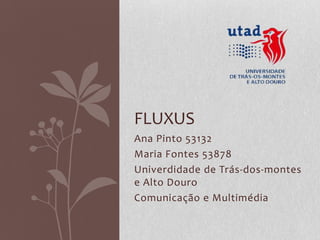 FLUXUS
Ana Pinto 53132
Maria Fontes 53878
Univerdidade de Trás-dos-montes
e Alto Douro
Comunicação e Multimédia
 