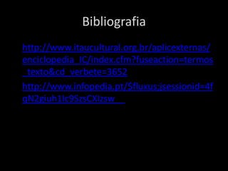Bibliografia
• http://www.itaucultural.org.br/aplicexternas/
enciclopedia_IC/index.cfm?fuseaction=termos
_texto&cd_verbete=3652
• http://www.infopedia.pt/$fluxus;jsessionid=4f
qN2giuh1Ic9SzsCXIzsw__

 