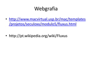 Webgrafia
• http://www.macvirtual.usp.br/mac/templates
/projetos/seculoxx/modulo5/fluxus.html
• http://pt.wikipedia.org/wiki/Fluxus

 