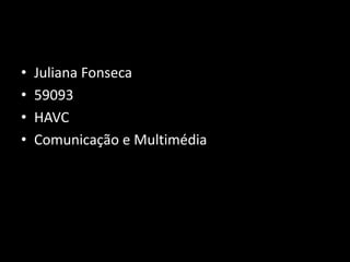 •
•
•
•

Juliana Fonseca
59093
HAVC
Comunicação e Multimédia

 