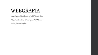WEBGRAFIA
http://pt.wikipedia.org/wiki/Yoko_Ono
http://pt.wikipedia.org/wiki/Fluxus
www.fluxus.org/

 
