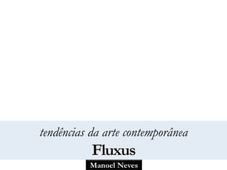 tendências da arte contemporânea 
Fluxus 
Manoel Neves 
 
