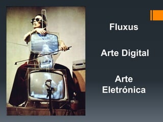 Fluxus
Arte Digital
Arte
Eletrónica

 