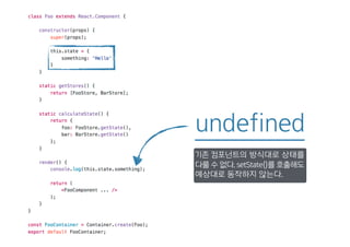 undefined
기존 컴포넌트의 방식대로 상태를
다룰 수 없다. setState()를 호출해도
예상대로 동작하지 않는다.
 