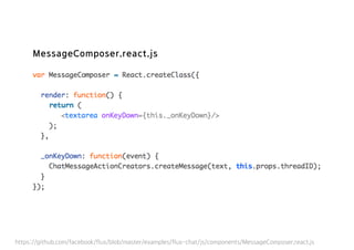 MessageComposer.react.js
https://github.com/facebook/flux/blob/master/examples/flux-chat/js/components/MessageComposer.react.js
 
