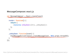 MessageComposer.react.js
https://github.com/facebook/flux/blob/master/examples/flux-chat/js/components/MessageComposer.react.js
 