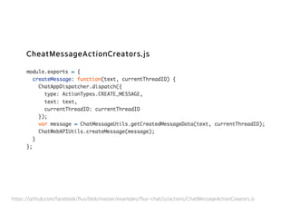 https://github.com/facebook/flux/blob/master/examples/flux-chat/js/actions/ChatMessageActionCreators.js
CheatMessageActionCreators.js
 