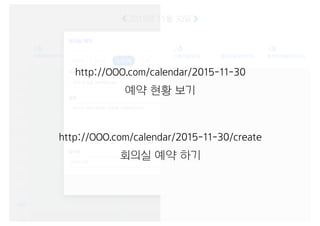 http://OOO.com/calendar/2015-11-30
http://OOO.com/calendar/2015-11-30/create
예약 현황 보기
회의실 예약 하기
 