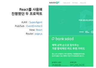 React를 사용해
진행했던 두 프로젝트
AJAX : SuperAgent
Pub/Sub : EventEmitter3
View: React
Router: page.js
 