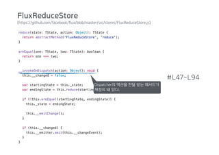 (https://github.com/facebook/flux/blob/master/src/stores/FluxReduceStore.js)
#L47-L94
Dispatcher의 액션을 전달 받는 메서드가
재정의 돼 있다.
FluxReduceStore
 