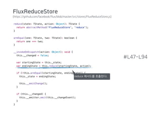 (https://github.com/facebook/flux/blob/master/src/stores/FluxReduceStore.js)
#L47-L94
reduce 메서드를 호출한다.
FluxReduceStore
 