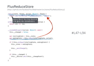 (https://github.com/facebook/flux/blob/master/src/stores/FluxReduceStore.js)
#L47-L94
reduce 메소드 역시 추상 메서드로
구체 클래스에서 정의해야한다.
FluxReduceStore
 