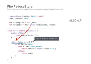(https://github.com/facebook/flux/blob/master/src/stores/FluxReduceStore.js)
#L66-L71
다음과 같은 형태로 정의될 수 있다.
FluxReduceStore
 