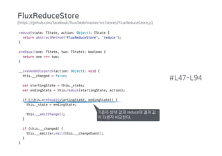 (https://github.com/facebook/flux/blob/master/src/stores/FluxReduceStore.js)
#L47-L94
기존의 상태 값과 reduce의 결과 값
이 다른지 비교한다.
FluxReduceStore
 