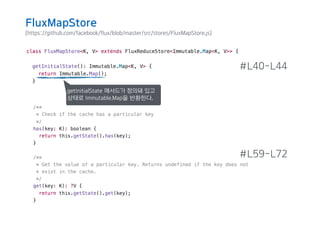 (https://github.com/facebook/flux/blob/master/src/stores/FluxMapStore.js)
#L40-L44
#L59-L72
getInitialState 메서드가 정의돼 있고
상태로 Immutable.Map을 반환한다.
FluxMapStore
 