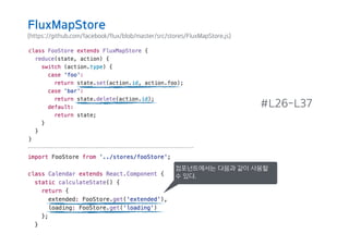 (https://github.com/facebook/flux/blob/master/src/stores/FluxMapStore.js)
#L26-L37
컴포넌트에서는 다음과 같이 사용할
수 있다.
FluxMapStore
 