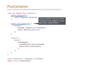 (https://github.com/facebook/flux/blob/master/src/stores/FluxContainer.js)
componentWillReceiveProps 라이프
사이클 메서드에서 호출된다. Store의
값을 이용해 상태를 변경한다.
FluxContainer
 