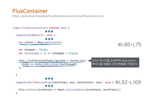 (https://github.com/facebook/flux/blob/master/src/stores/FluxContainer.js)
#L60-L75
#L92-L109
Store 리스트를 순회하며 addListener
메서드를 호출해 상태 변화를 구독한다.
FluxContainer
 