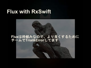 Fluxは枠組みなので、より良くするために
チームでTrial&Errorしてます
Flux with RxSwift
 