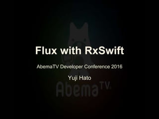 Flux with RxSwift
AbemaTV Developer Conference 2016
Yuji Hato
 
