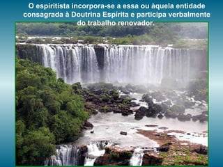 O espiritista incorpora-se a essa ou àquela entidade consagrada à Doutrina Espírita e participa verbalmente do trabalho renovador.  