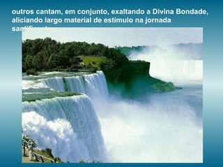 outros cantam, em conjunto, exaltando a Divina Bondade, aliciando largo material de estímulo na jornada santificante;  