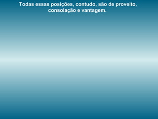 Todas essas posições, contudo, são de proveito,
consolação e vantagem.
 