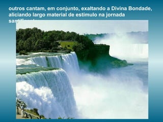 outros cantam, em conjunto, exaltando a Divina Bondade,
aliciando largo material de estímulo na jornada
santificante;
 