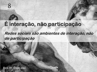 8


É interação, não participação
Redes sociais são ambientes de interação, não
de participação




Para ler clique aqui
 
