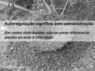 14

Autoregulação significa sem-administração

Em redes distribuídas não se pode diferenciar
papéis ex ante à interação




Para ler clique aqui
 