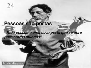 24


Pessoas são portas
“Toda pessoa é uma nova porta que se abre
para outros mundos”




Para ler clique aqui
 
