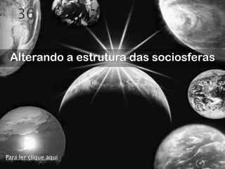 36


 Alterando a estrutura das sociosferas




Para ler clique aqui
 