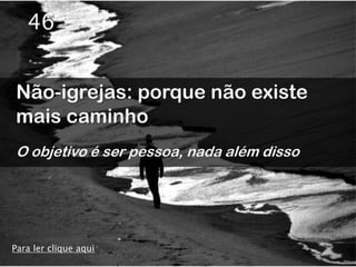 46


Não-igrejas: porque não existe
mais caminho
O objetivo é ser pessoa, nada além disso




Para ler clique aqui
 