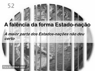 52


A falência da forma Estado-nação
A maior parte dos Estados-nações não deu
certo




Para ler clique aqui
 