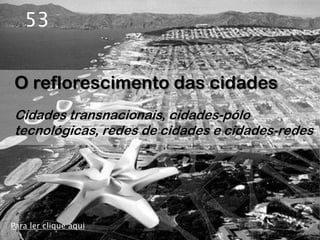 53


O reflorescimento das cidades
Cidades transnacionais, cidades-pólo
tecnológicas, redes de cidades e cidades-redes




Para ler clique aqui
 