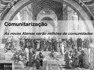 55


Comunitarização
As novas Atenas serão milhões de comunidades




Para ler clique aqui
 