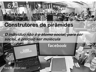 67


Construtores de pirâmides
O indivíduo não é o átomo social; para ser
social, é preciso ser molécula




Para ler clique aqui
 