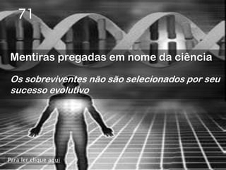 71


Mentiras pregadas em nome da ciência

Os sobreviventes não são selecionados por seu
sucesso evolutivo




Para ler clique aqui
 