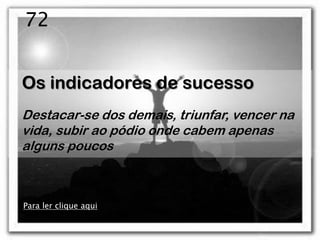 72


Os indicadores de sucesso
Destacar-se dos demais, triunfar, vencer na
vida, subir ao pódio onde cabem apenas
alguns poucos



Para ler clique aqui
 
