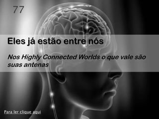 77


 Eles já estão entre nós
 Nos Highly Connected Worlds o que vale são
 suas antenas




Para ler clique aqui
 