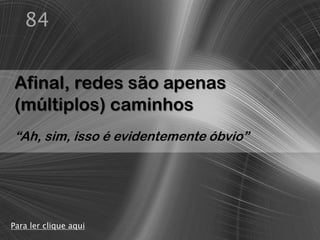 84


Afinal, redes são apenas
(múltiplos) caminhos
“Ah, sim, isso é evidentemente óbvio”




Para ler clique aqui
 