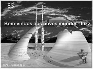 85


Bem-vindos aos novos mundos-fluzz




Para ler clique aqui
 